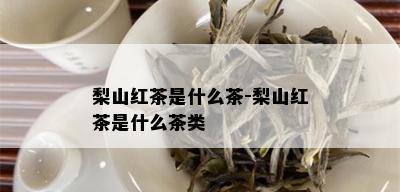 梨山红茶是什么茶-梨山红茶是什么茶类