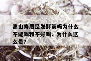 高山寿眉是发酵茶吗为什么不能喝和不好喝，为什么这么贵？