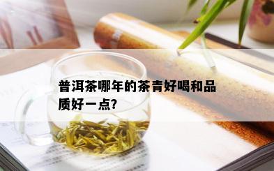 普洱茶哪年的茶青好喝和品质好一点？