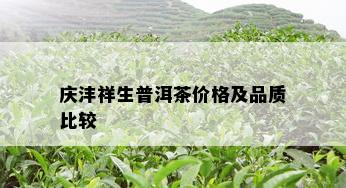 庆沣祥生普洱茶价格及品质比较