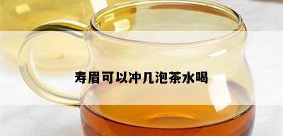 寿眉可以冲几泡茶水喝