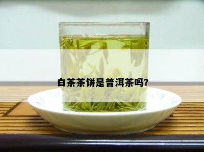 白茶茶饼是普洱茶吗？