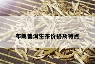 布朗普洱生茶价格及特点