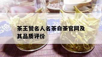 茶王赞名人名茶白茶官网及其品质评价