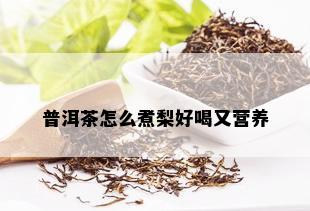 普洱茶怎么煮梨好喝又营养