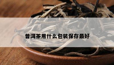 普洱茶用什么包装保存更好