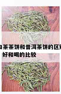 白茶茶饼和普洱茶饼的区别、好和喝的比较