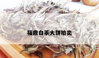 福鼎白茶大饼拍卖