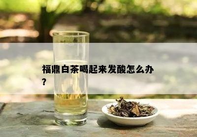 福鼎白茶喝起来发酸怎么办？