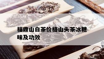 福鼎山白茶价格山头茶冰糖味及功效