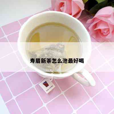 寿眉新茶怎么泡更好喝