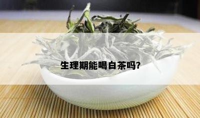 生理期能喝白茶吗？