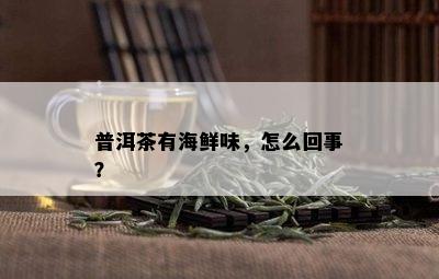 普洱茶有海鲜味，怎么回事？