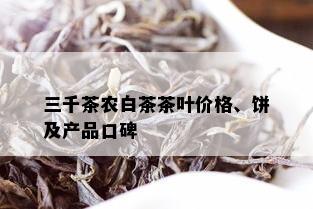 三千茶农白茶茶叶价格、饼及产品口碑