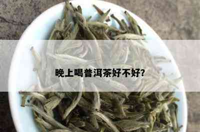 晚上喝普洱茶好不好？