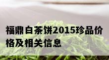 福鼎白茶饼2015珍品价格及相关信息