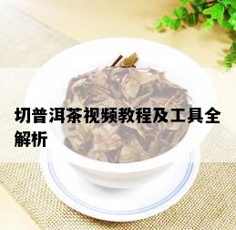 切普洱茶视频教程及工具全解析