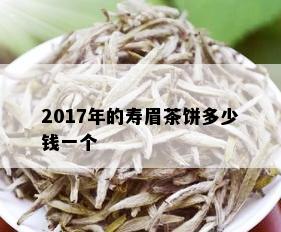 2017年的寿眉茶饼多少钱一个