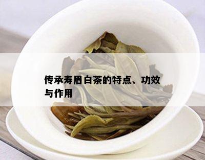 传承寿眉白茶的特点、功效与作用