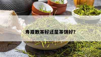 寿眉散茶好还是茶饼好？