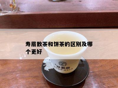 寿眉散茶和饼茶的区别及哪个更好