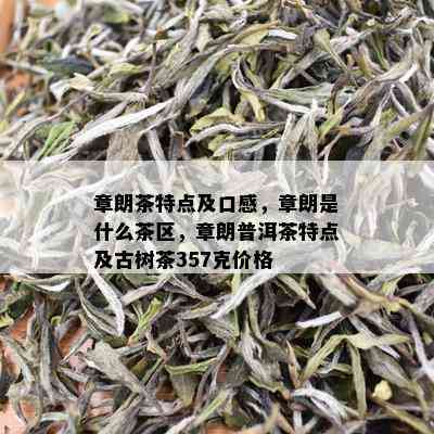 章朗茶特点及口感，章朗是什么茶区，章朗普洱茶特点及古树茶357克价格