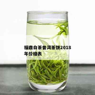 福鼎白茶普洱茶饼2018年价格表