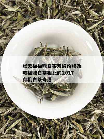 张天福福鼎白茶寿眉价格及与福鼎白茶相比的2017有机白茶寿眉