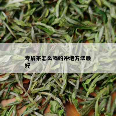 寿眉茶怎么喝的冲泡方法更好