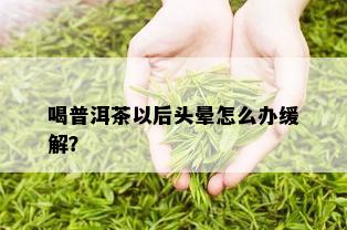 喝普洱茶以后头晕怎么办缓解？