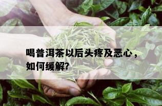 喝普洱茶以后头疼及恶心，如何缓解？