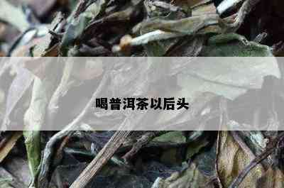 喝普洱茶以后头