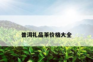 普洱礼品茶价格大全