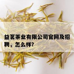 益茗茶业有限公司官网及招聘，怎么样？