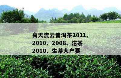 高天流云普洱茶2011、2010、2008、沱茶2010、生茶大户赛