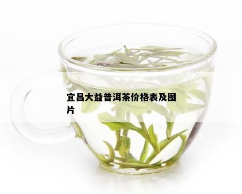 宜昌大益普洱茶价格表及图片