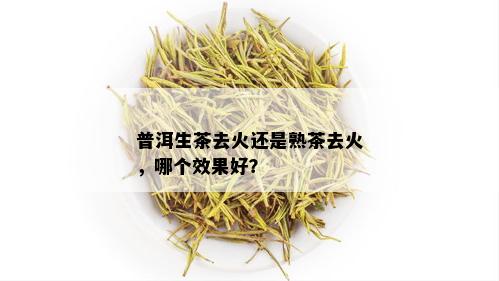 普洱生茶去火还是熟茶去火，哪个效果好？