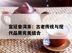 宫廷普洱茶：古老传统与现代品质完美结合