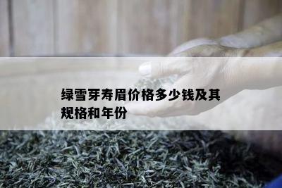 绿雪芽寿眉价格多少钱及其规格和年份