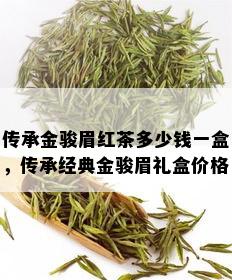 传承金骏眉红茶多少钱一盒，传承经典金骏眉礼盒价格