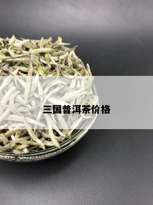 三国普洱茶价格