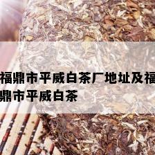 福鼎市平威白茶厂地址及福鼎市平威白茶