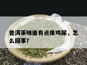 普洱茶味道有点像鸡屎，怎么回事？