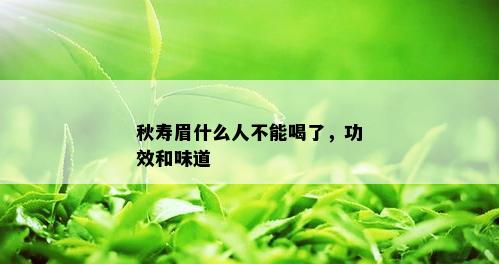 秋寿眉什么人不能喝了，功效和味道