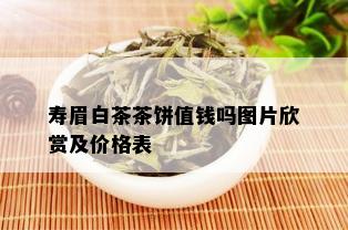 寿眉白茶茶饼值钱吗图片欣赏及价格表