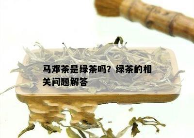 马邓茶是绿茶吗？绿茶的相关问题解答