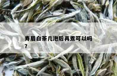 寿眉白茶几泡后再煮可以吗？