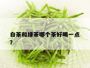 白茶和绿茶哪个茶好喝一点？