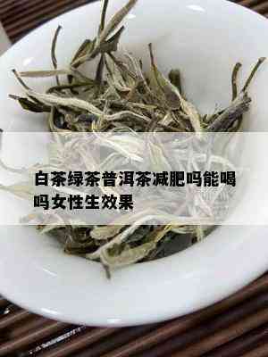 白茶绿茶普洱茶减肥吗能喝吗女性生效果