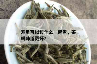 寿眉可以和什么一起煮，茶喝味道更好？